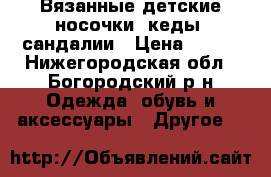 Вязанные детские носочки, кеды, сандалии › Цена ­ 200 - Нижегородская обл., Богородский р-н Одежда, обувь и аксессуары » Другое   